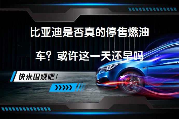 比亚迪是否真的停售燃油车？或许这一天还早吗_58汽车