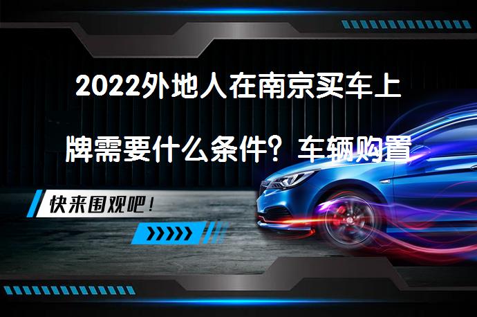 2022外地人在南京买车上牌需要什么条件？车辆购置税怎么计算？_58汽车