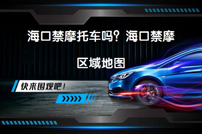 海口禁摩托车吗？海口禁摩区域地图_58汽车