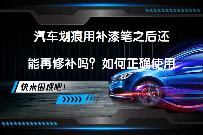 汽车划痕用补漆笔之后还能再修补吗？如何正确使用补漆笔修复划痕_58汽车