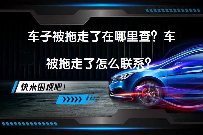 车子被拖走了在哪里查？车被拖走了怎么联系？_58汽车