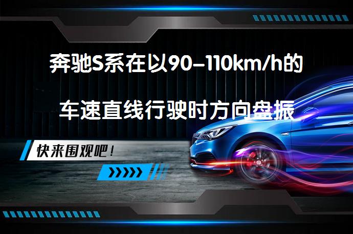 奔驰S系在以90-110km/h的车速直线行驶时方向盘振动/摆动，如何解决？_58汽车