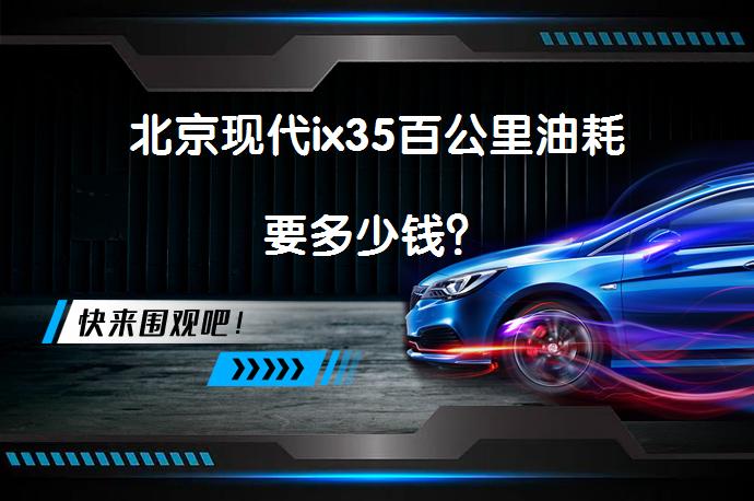 北京现代ix35百公里油耗要多少钱？_58汽车
