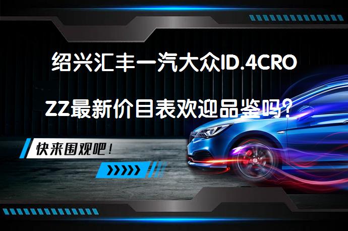 绍兴汇丰一汽大众ID.4CROZZ最新价目表欢迎品鉴吗？_58汽车