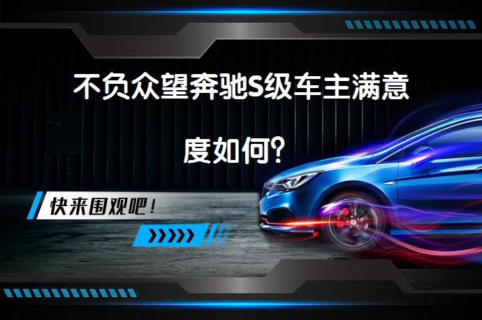 不负众望奔驰S级车主满意度如何？_58汽车