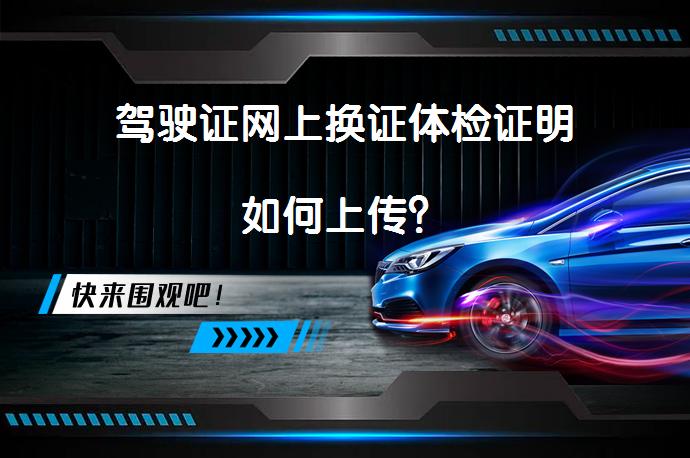 驾驶证网上换证体检证明如何上传？_58汽车