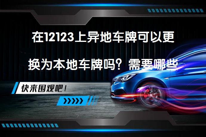 在12123上异地车牌可以更换为本地车牌吗？需要哪些材料？_58汽车