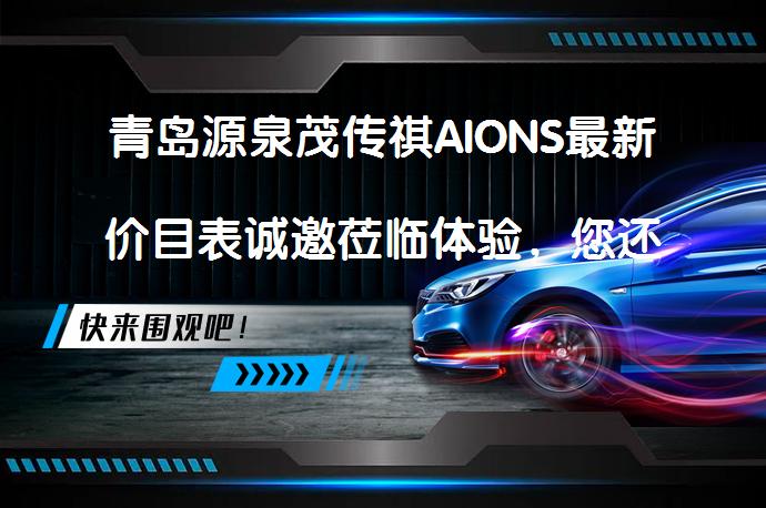 青岛源泉茂传祺AIONS最新价目表诚邀莅临体验，您还在等什么？_58汽车
