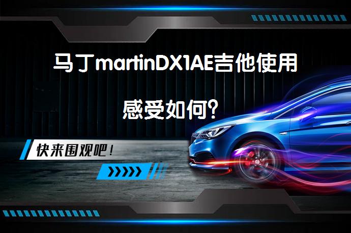 马丁martinDX1AE吉他使用感受如何？_58汽车