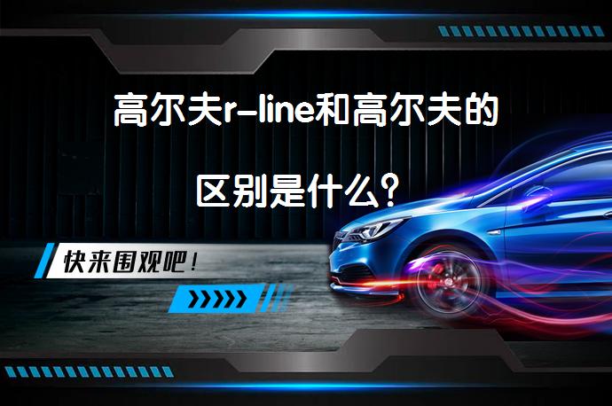 高尔夫r-line和高尔夫的区别是什么？_58汽车