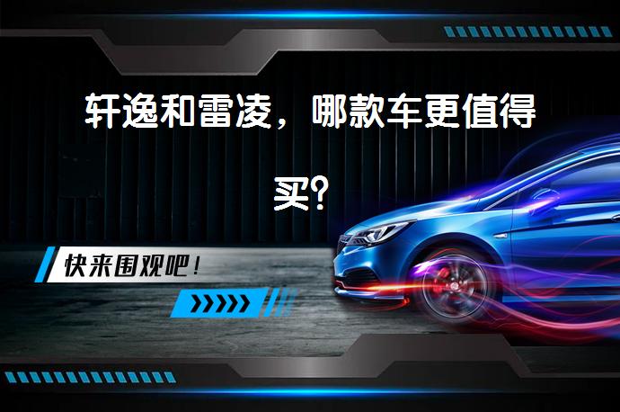 轩逸和雷凌，哪款车更值得买？_58汽车