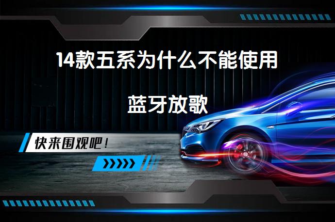 14款五系为什么不能使用蓝牙放歌_58汽车