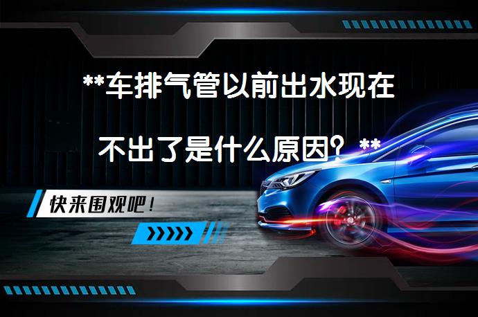**车排气管以前出水现在不出了是什么原因？**_58汽车