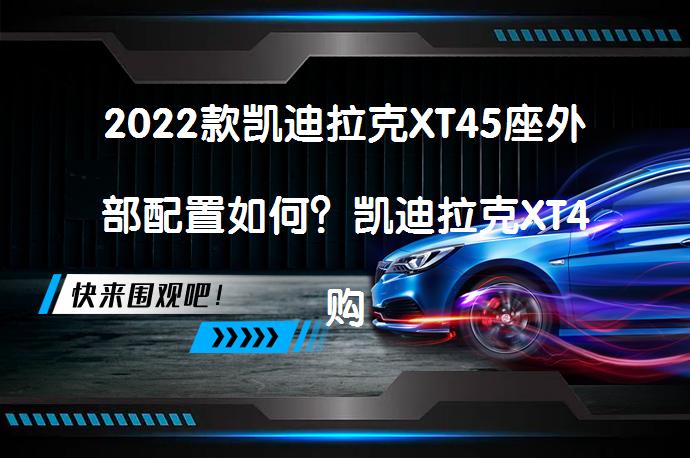 2022款凯迪拉克XT45座外部配置如何？凯迪拉克XT4购车手册解析_58汽车
