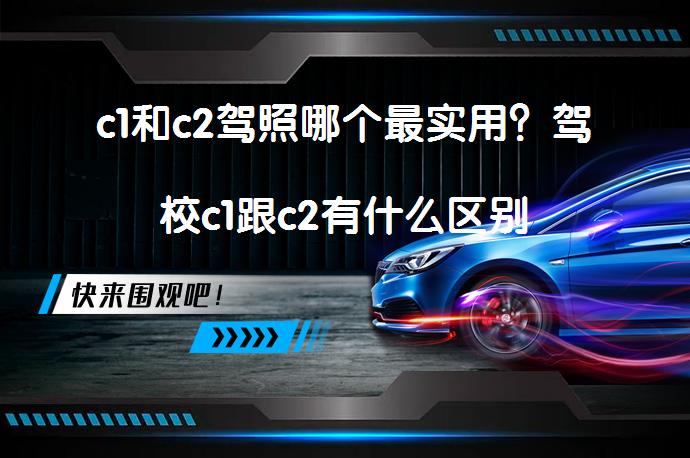 c1和c2驾照哪个最实用？驾校c1跟c2有什么区别_58汽车