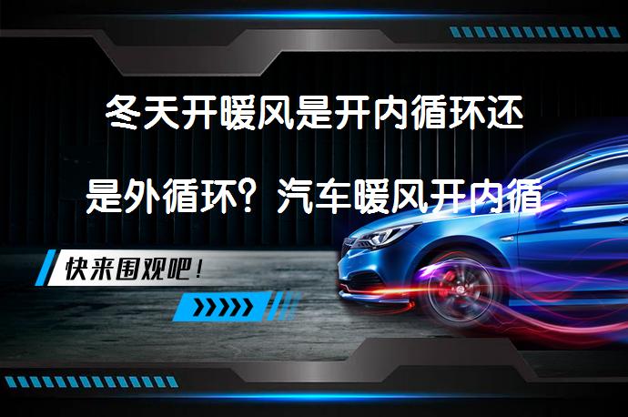 冬天开暖风是开内循环还是外循环？汽车暖风开内循环好还是外循环好？_58汽车