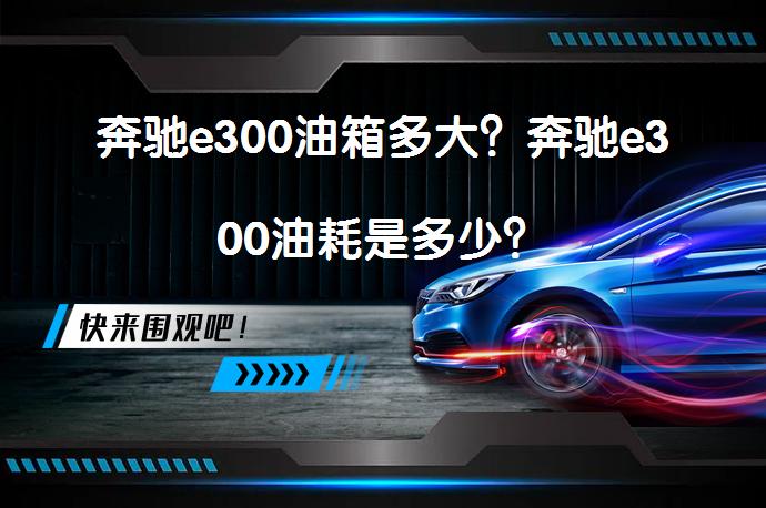 奔驰e300油箱多大？奔驰e300油耗是多少？_58汽车