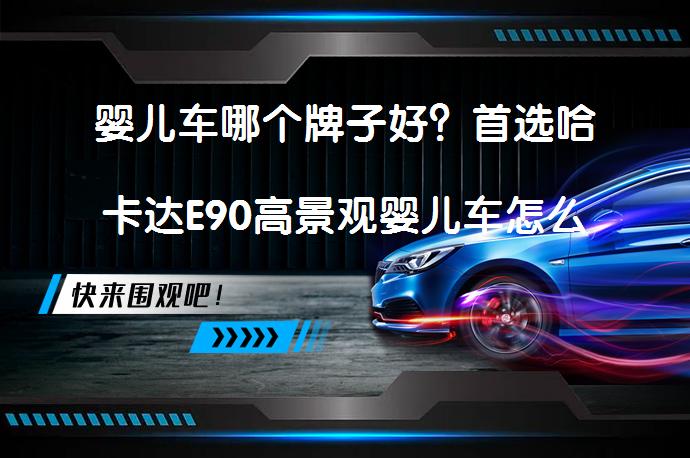 婴儿车哪个牌子好？首选哈卡达E90高景观婴儿车怎么样？_58汽车