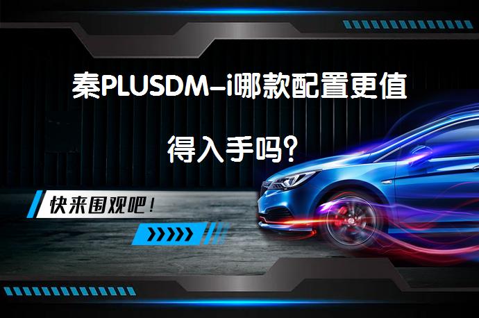 秦PLUSDM-i哪款配置更值得入手吗？_58汽车