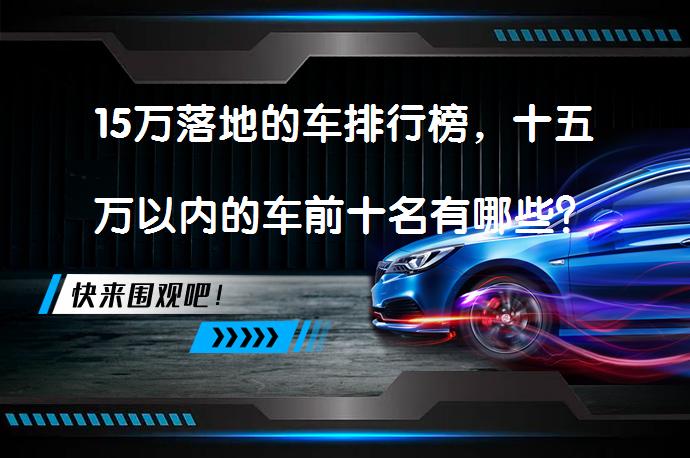 15万落地的车排行榜，十五万以内的车前十名有哪些？_58汽车