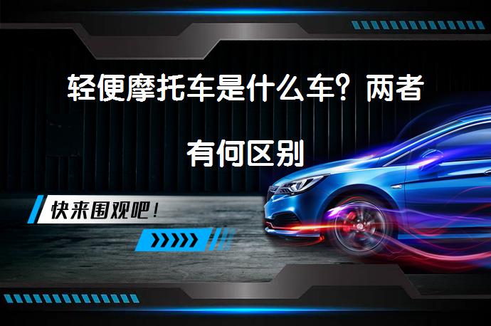 轻便摩托车是什么车？两者有何区别_58汽车