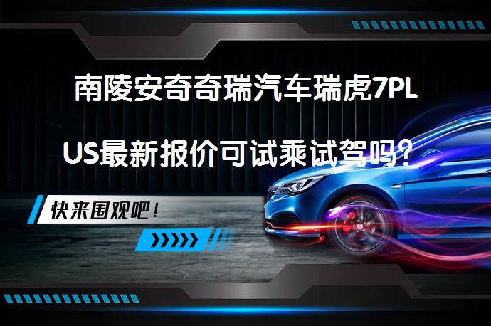 南陵安奇奇瑞汽车瑞虎7PLUS最新报价可试乘试驾吗？_58汽车