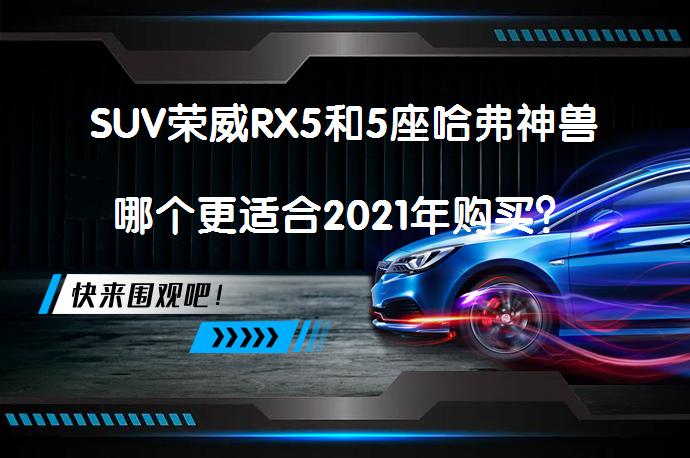 SUV荣威RX5和5座哈弗神兽哪个更适合2021年购买？_58汽车