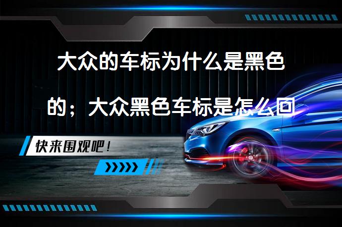 大众的车标为什么是黑色的；大众黑色车标是怎么回事_58汽车