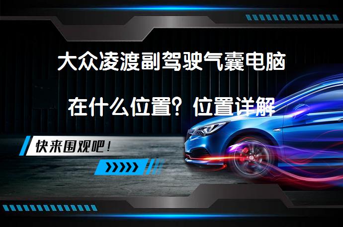 大众凌渡副驾驶气囊电脑在什么位置？位置详解_58汽车