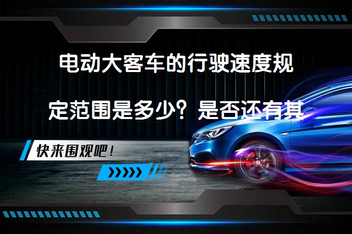电动大客车的行驶速度规定范围是多少？是否还有其他限制？_58汽车