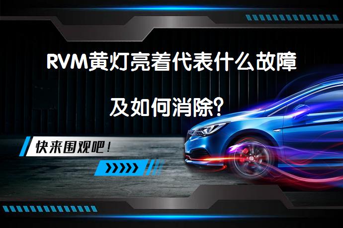 RVM黄灯亮着代表什么故障及如何消除？_58汽车