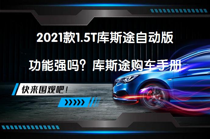 2021款1.5T库斯途自动版功能强吗？库斯途购车手册_58汽车