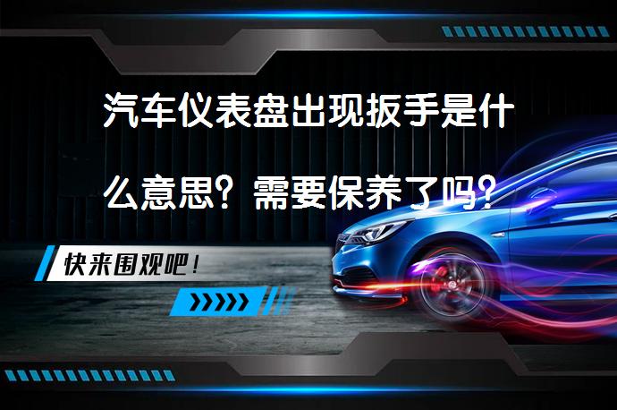 汽车仪表盘出现扳手是什么意思？需要保养了吗？_58汽车
