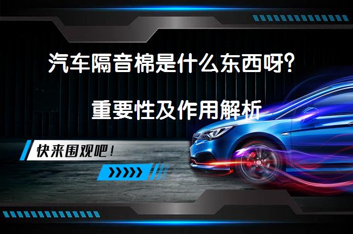 汽车隔音棉是什么东西呀？重要性及作用解析_58汽车