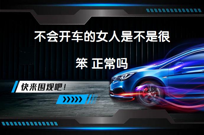 不会开车的女人是不是很笨 正常吗_58汽车