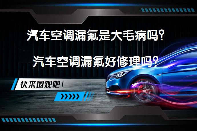 汽车空调漏氟是大毛病吗？汽车空调漏氟好修理吗？_58汽车