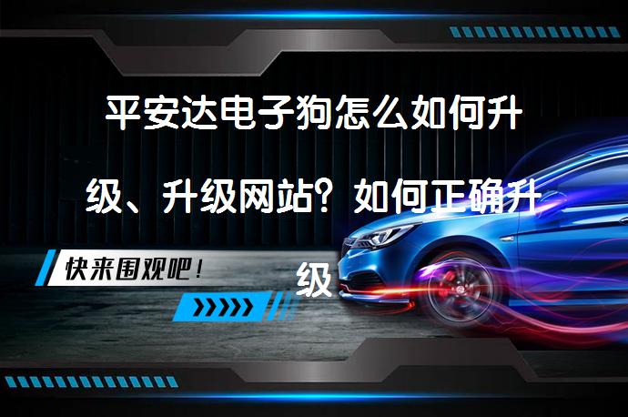 平安达电子狗怎么如何升级、升级网站？如何正确升级平安达电子狗？_58汽车