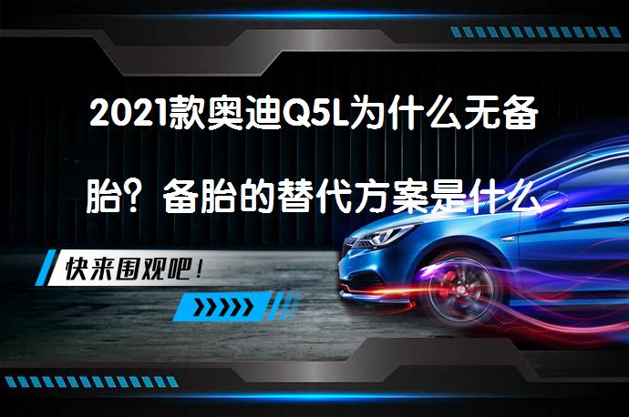 2021款奥迪Q5L为什么无备胎？备胎的替代方案是什么？_58汽车