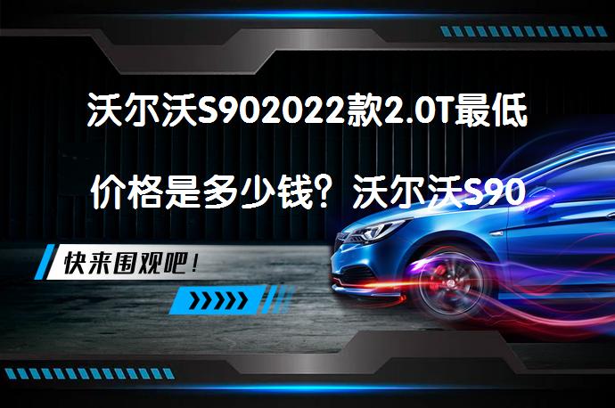 沃尔沃S902022款2.0T最低价格是多少钱？沃尔沃S90裸车价多少钱合适？_58汽车