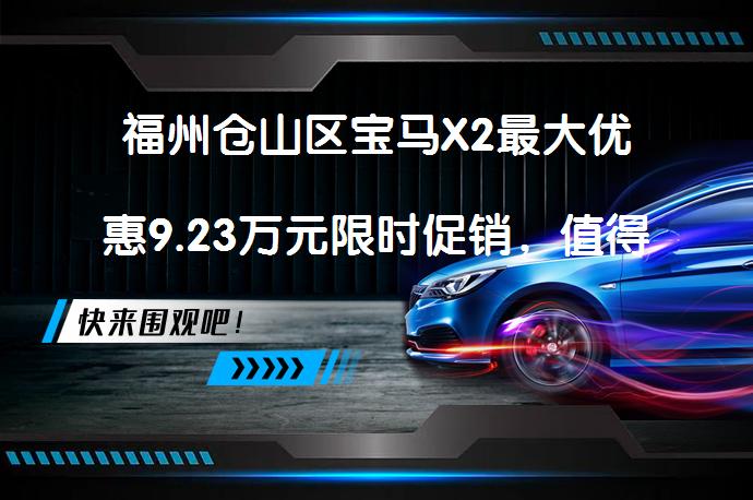 福州仓山区宝马X2最大优惠9.23万元限时促销，值得入手吗？_58汽车