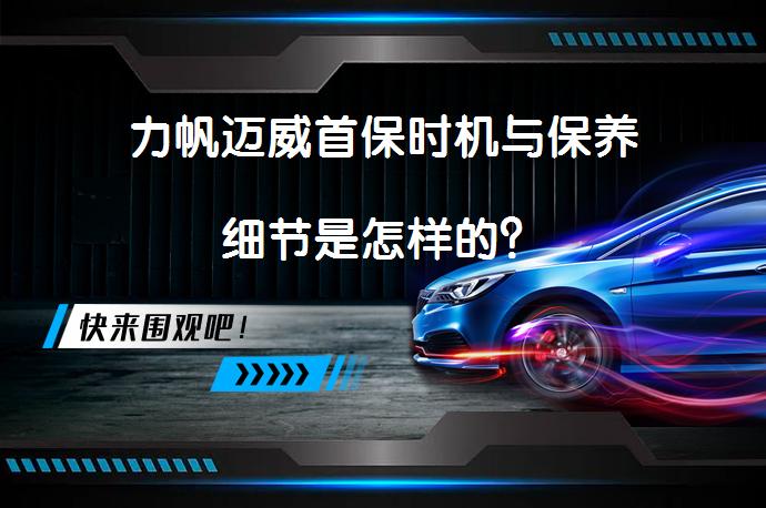 力帆迈威首保时机与保养细节是怎样的？_58汽车