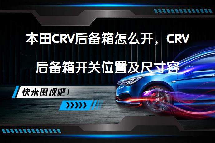 本田CRV后备箱怎么开，CRV后备箱开关位置及尺寸容积疑问版_58汽车