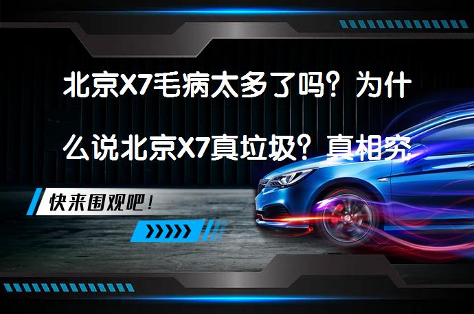 北京X7毛病太多了吗？为什么说北京X7真垃圾？真相究竟如何？_58汽车