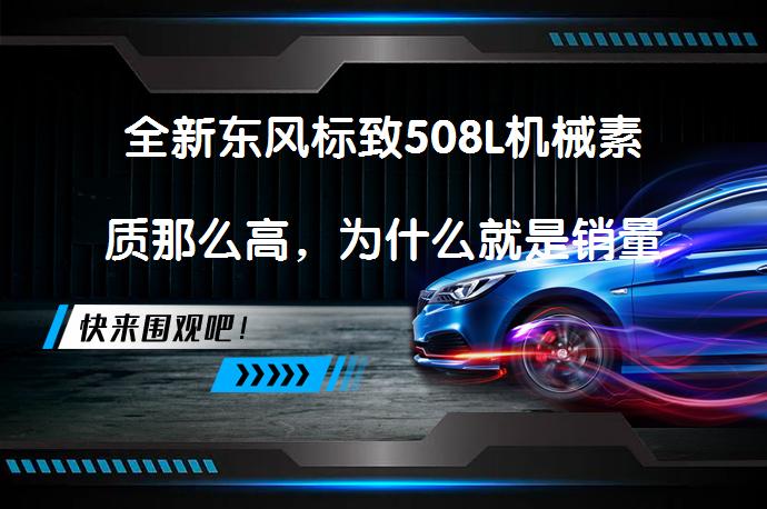 全新东风标致508L机械素质那么高，为什么就是销量不好？为什么508L机械素质高却不受欢迎呢？_58汽车